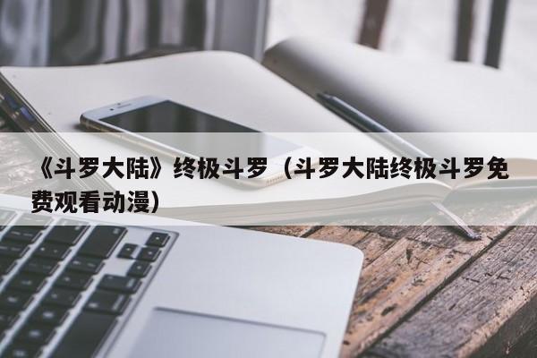 《斗罗大陆》终极斗罗（斗罗大陆终极斗罗免费观看动漫）