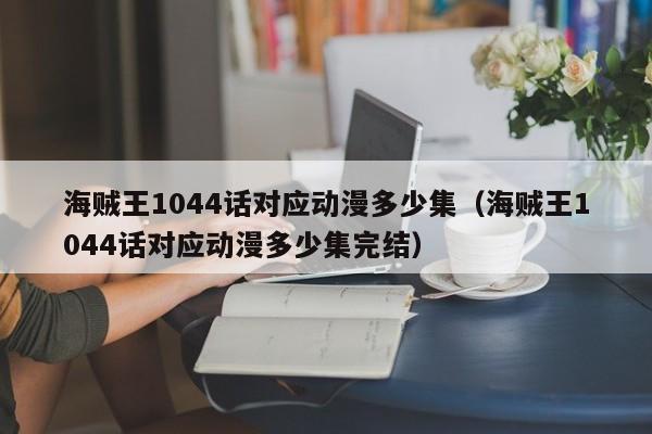 海贼王1044话对应动漫多少集（海贼王1044话对应动漫多少集完结）