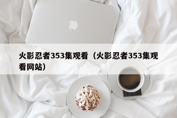 火影忍者353集观看（火影忍者353集观看网站）