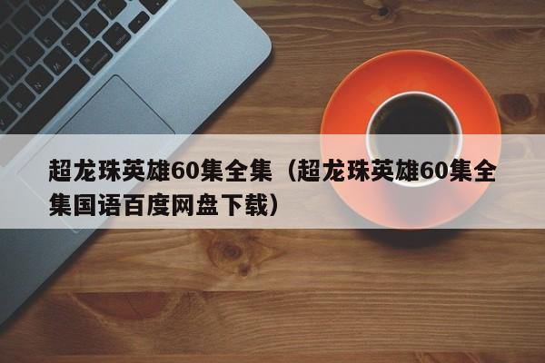 超龙珠英雄60集全集（超龙珠英雄60集全集国语百度网盘下载）