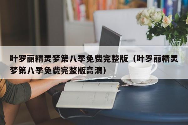 叶罗丽精灵梦第八季免费完整版（叶罗丽精灵梦第八季免费完整版高清）