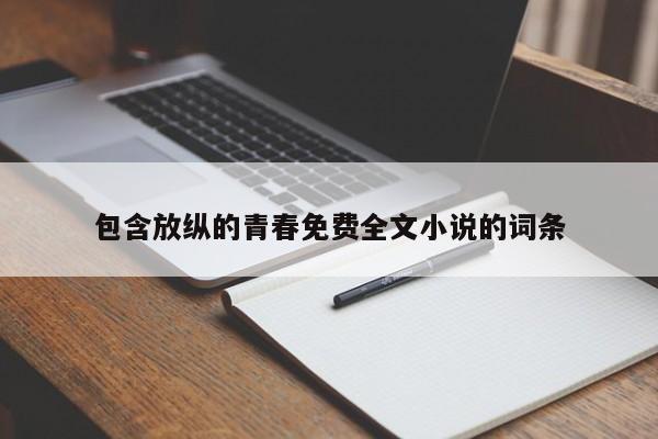 包含放纵的青春免费全文小说的词条