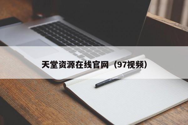 天堂资源在线官网（97视频）