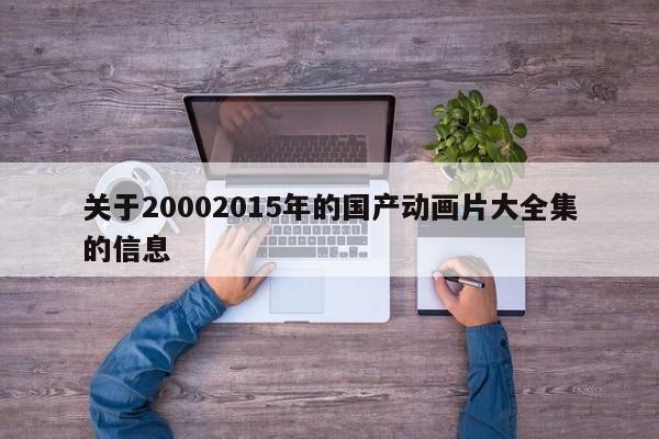 关于20002015年的国产动画片大全集的信息