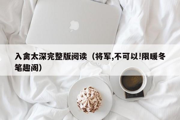 入禽太深完整版阅读（将军,不可以!限暖冬笔趣阁）