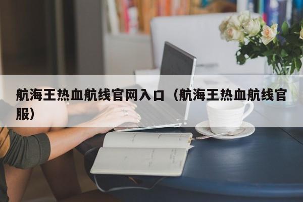 航海王热血航线官网入口（航海王热血航线官服）