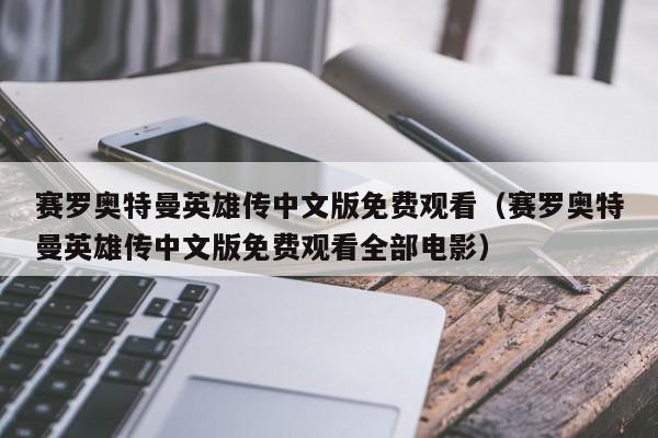 赛罗奥特曼英雄传中文版免费观看（赛罗奥特曼英雄传中文版免费观看全部电影）