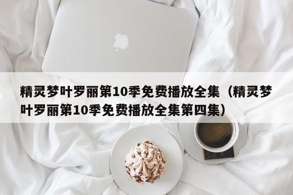 精灵梦叶罗丽第10季免费播放全集（精灵梦叶罗丽第10季免费播放全集第四集）