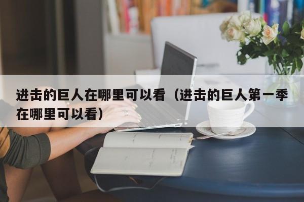 进击的巨人在哪里可以看（进击的巨人第一季在哪里可以看）