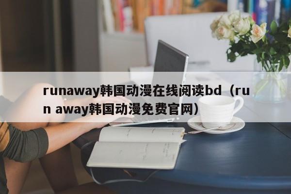 runaway韩国动漫在线阅读bd（run away韩国动漫免费官网）