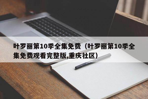 叶罗丽第10季全集免费（叶罗丽第10季全集免费观看完整版,重庆社区）