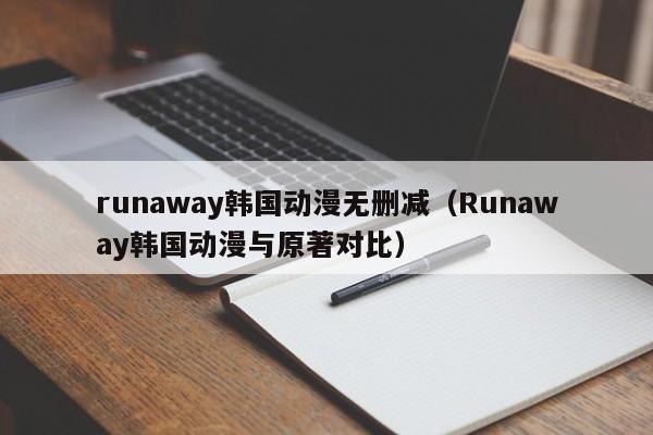 runaway韩国动漫无删减（Runaway韩国动漫与原著对比）