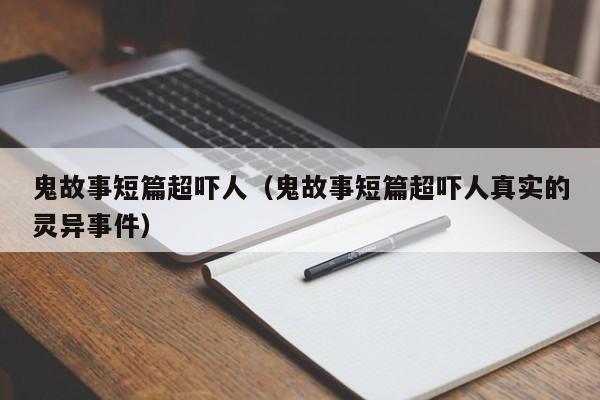 鬼故事短篇超吓人（鬼故事短篇超吓人真实的灵异事件）