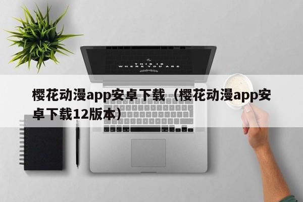 樱花动漫app安卓下载（樱花动漫app安卓下载12版本）