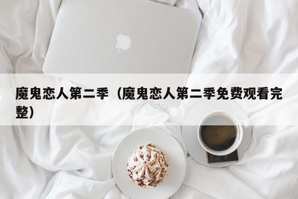 魔鬼恋人第二季（魔鬼恋人第二季免费观看完整）