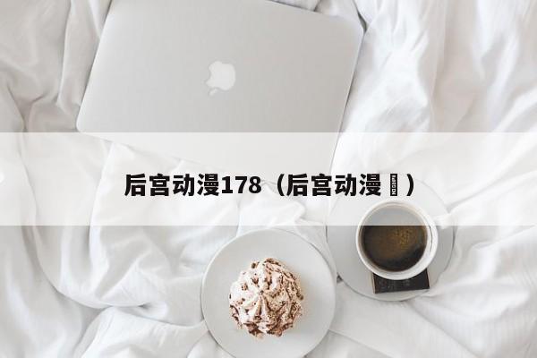 后宫动漫178（后宫动漫 ）