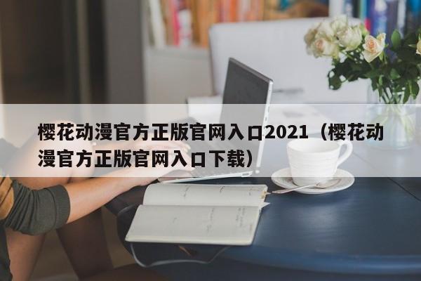 樱花动漫官方正版官网入口2021（樱花动漫官方正版官网入口下载）