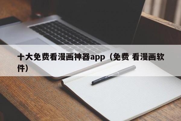 十大免费看漫画神器app（免费 看漫画软件）