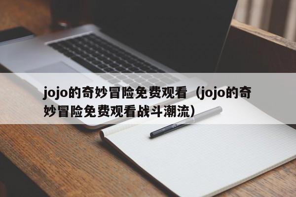 jojo的奇妙冒险免费观看（jojo的奇妙冒险免费观看战斗潮流）