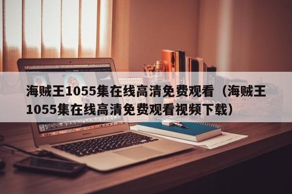 海贼王1055集在线高清免费观看（海贼王1055集在线高清免费观看视频下载）