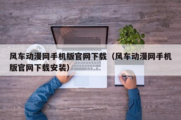 风车动漫网手机版官网下载（风车动漫网手机版官网下载安装）