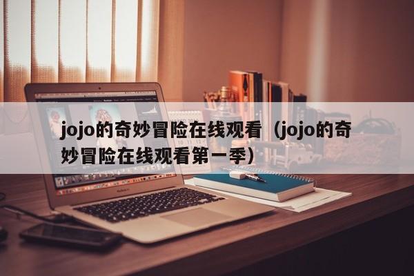 jojo的奇妙冒险在线观看（jojo的奇妙冒险在线观看第一季）