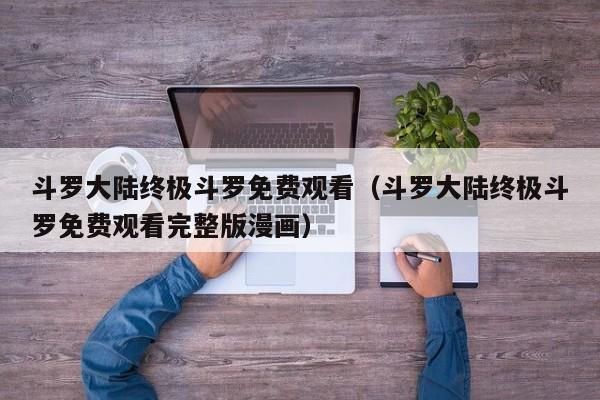 斗罗大陆终极斗罗免费观看（斗罗大陆终极斗罗免费观看完整版漫画）