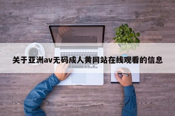 关于亚洲av无码成人黄网站在线观看的信息