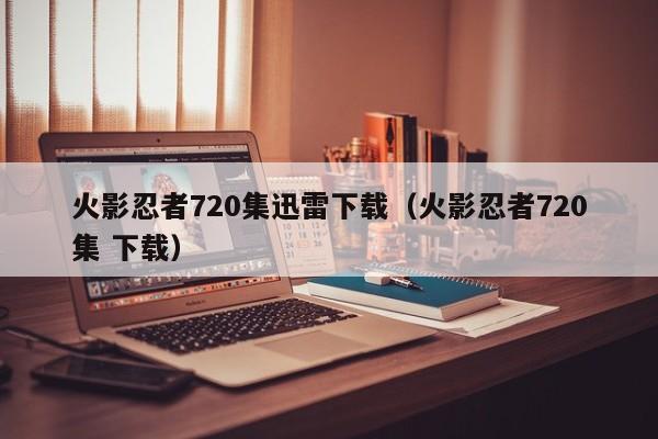 火影忍者720集迅雷下载（火影忍者720集 下载）