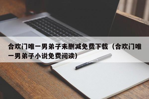 合欢门唯一男弟子未删减免费下载（合欢门唯一男弟子小说免费阅读）