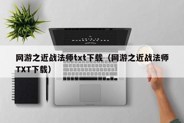 网游之近战法师txt下载（网游之近战法师TXT下载）