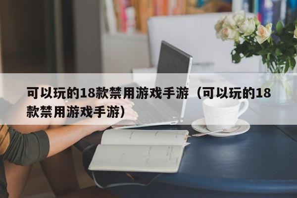 可以玩的18款禁用游戏手游（可以玩的18款禁用游戏手游）