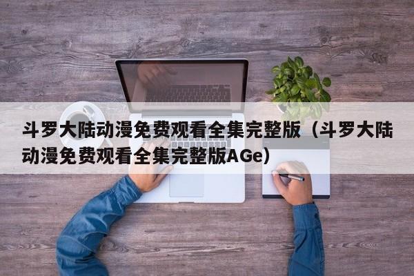 斗罗大陆动漫免费观看全集完整版（斗罗大陆动漫免费观看全集完整版AGe）