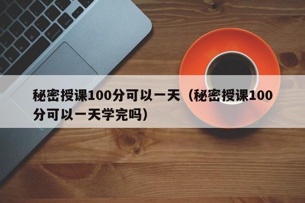 秘密授课100分可以一天（秘密授课100分可以一天学完吗）