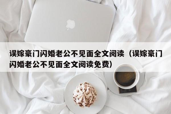 误嫁豪门闪婚老公不见面全文阅读（误嫁豪门闪婚老公不见面全文阅读免费）