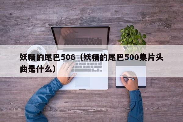 妖精的尾巴506（妖精的尾巴500集片头曲是什么）