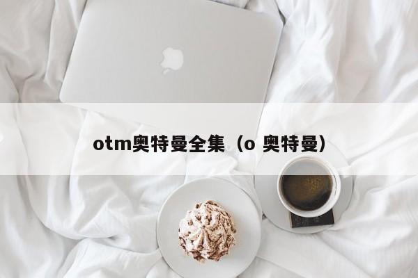 otm奥特曼全集（o 奥特曼）