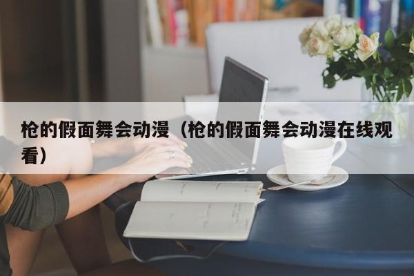 枪的假面舞会动漫（枪的假面舞会动漫在线观看）