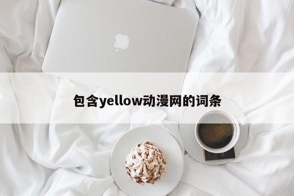 包含yellow动漫网的词条